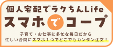 個人宅配でラクちんLife 【スマホでコープ】のご案内