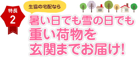 特長２ 暑い日でも雪の日でも重い荷物を玄関までお届け！