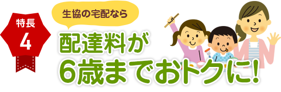 特長４ 配達料が６歳までおトクに！